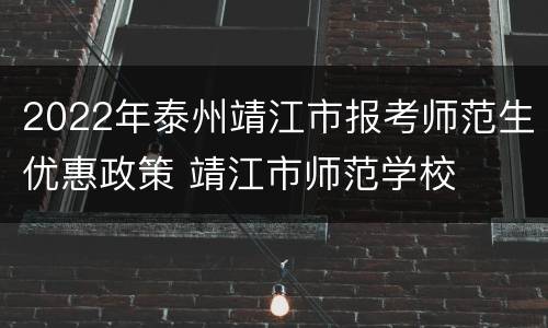 2022年泰州靖江市报考师范生优惠政策 靖江市师范学校