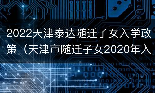 2022天津泰达随迁子女入学政策（天津市随迁子女2020年入学）