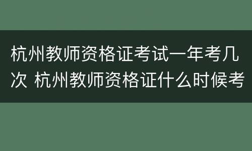 杭州教师资格证考试一年考几次 杭州教师资格证什么时候考试