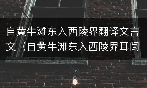 自黄牛滩东入西陵界翻译文言文（自黄牛滩东入西陵界耳闻与亲见的景有何不同）