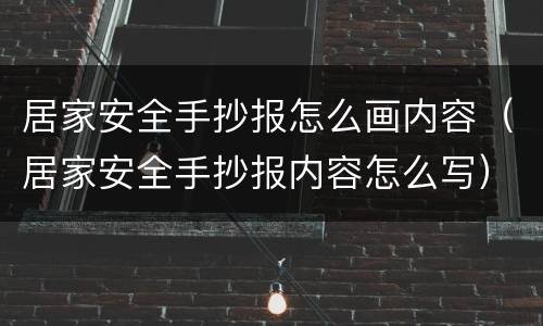 居家安全手抄报怎么画内容（居家安全手抄报内容怎么写）