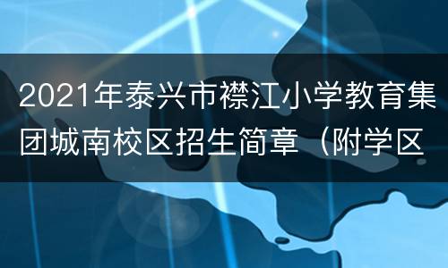 2021年泰兴市襟江小学教育集团城南校区招生简章（附学区划分）