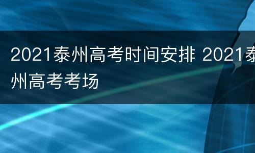 2021泰州高考时间安排 2021泰州高考考场