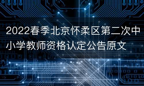 2022春季北京怀柔区第二次中小学教师资格认定公告原文