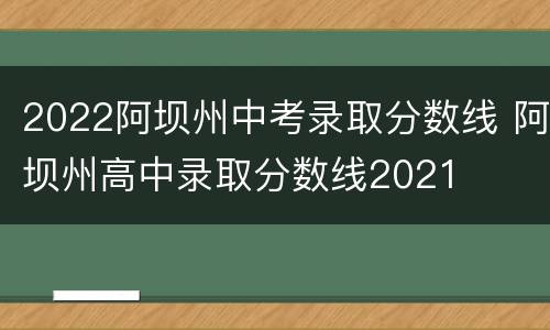 2022阿坝州中考录取分数线 阿坝州高中录取分数线2021