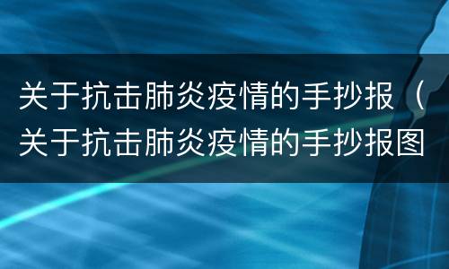 关于抗击肺炎疫情的手抄报（关于抗击肺炎疫情的手抄报图片）