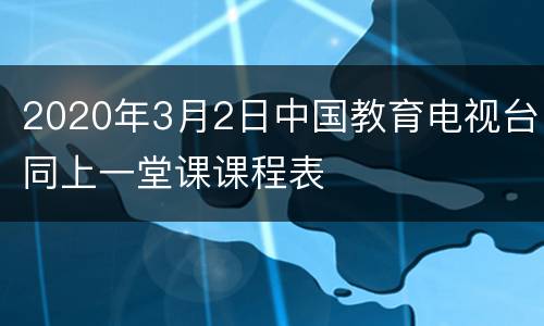 2020年3月2日中国教育电视台同上一堂课课程表