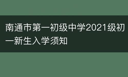 南通市第一初级中学2021级初一新生入学须知