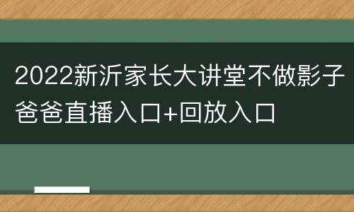 2022新沂家长大讲堂不做影子爸爸直播入口+回放入口