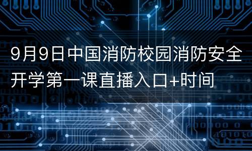 9月9日中国消防校园消防安全开学第一课直播入口+时间