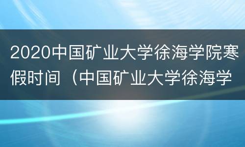 2020中国矿业大学徐海学院寒假时间（中国矿业大学徐海学院2020年校历）