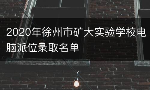 2020年徐州市矿大实验学校电脑派位录取名单