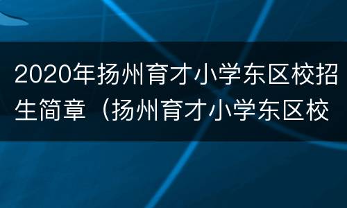 2020年扬州育才小学东区校招生简章（扬州育才小学东区校电话）