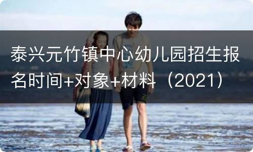 泰兴元竹镇中心幼儿园招生报名时间+对象+材料（2021）