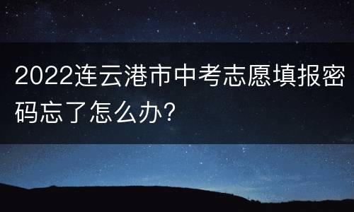 2022连云港市中考志愿填报密码忘了怎么办?