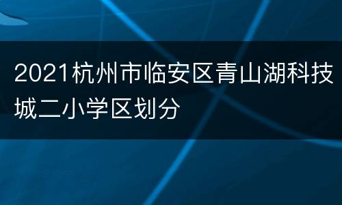 2021杭州市临安区青山湖科技城二小学区划分