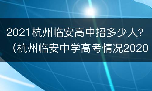 2021杭州临安高中招多少人？（杭州临安中学高考情况2020）