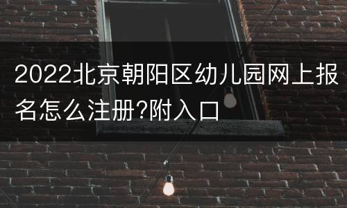 2022北京朝阳区幼儿园网上报名怎么注册?附入口