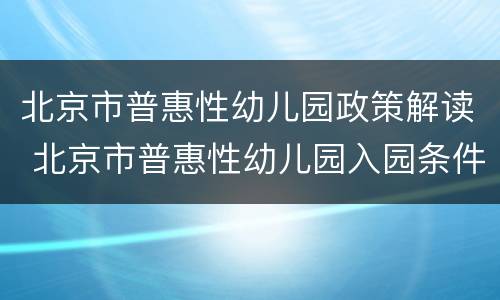 北京市普惠性幼儿园政策解读 北京市普惠性幼儿园入园条件