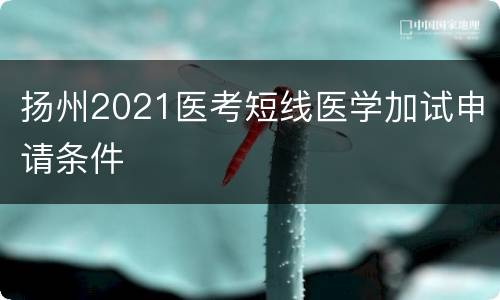 扬州2021医考短线医学加试申请条件