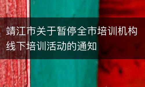 靖江市关于暂停全市培训机构线下培训活动的通知