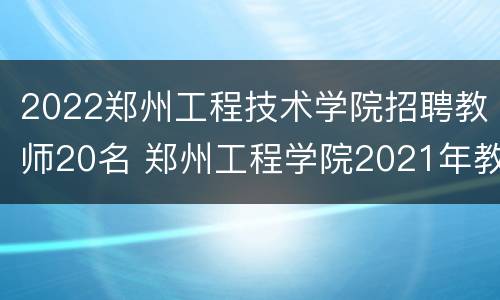 2022郑州工程技术学院招聘教师20名 郑州工程学院2021年教师招聘