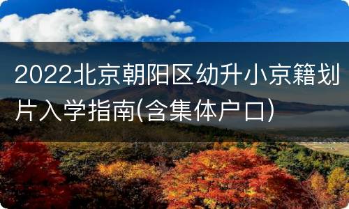 2022北京朝阳区幼升小京籍划片入学指南(含集体户口)