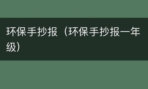 环保手抄报（环保手抄报一年级）