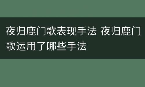 夜归鹿门歌表现手法 夜归鹿门歌运用了哪些手法