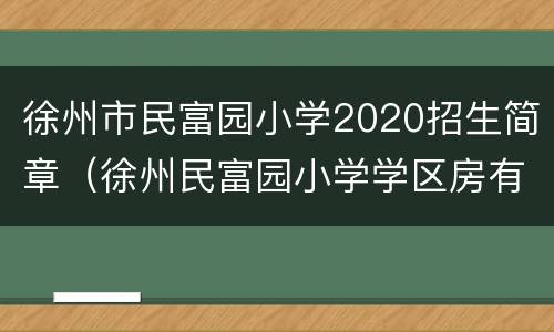 徐州市民富园小学2020招生简章（徐州民富园小学学区房有哪些）