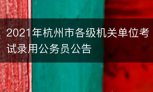 2021年杭州市各级机关单位考试录用公务员公告