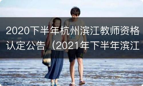 2020下半年杭州滨江教师资格认定公告（2021年下半年滨江区教师资格证认定）