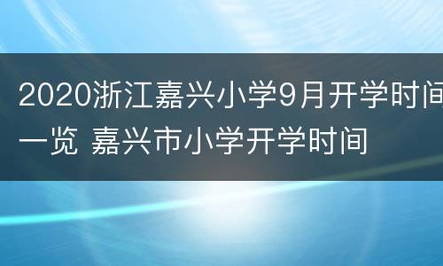 2020浙江嘉兴小学9月开学时间一览 嘉兴市小学开学时间