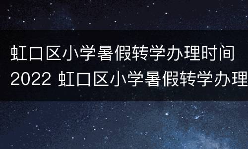 虹口区小学暑假转学办理时间2022 虹口区小学暑假转学办理时间2022年龄