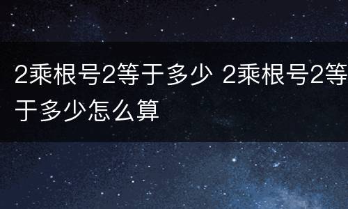 2乘根号2等于多少 2乘根号2等于多少怎么算