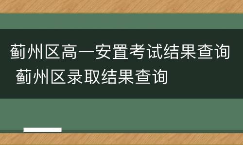 蓟州区高一安置考试结果查询 蓟州区录取结果查询