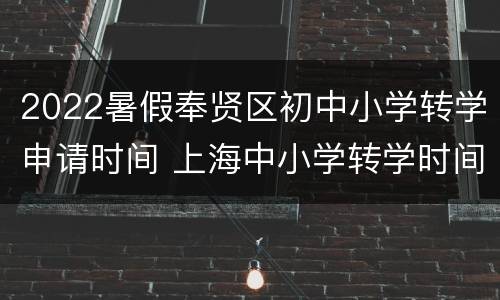 2022暑假奉贤区初中小学转学申请时间 上海中小学转学时间