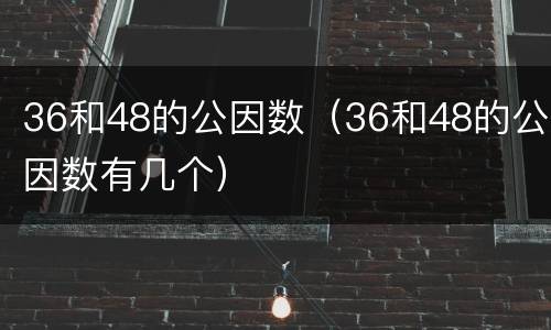 36和48的公因数（36和48的公因数有几个）