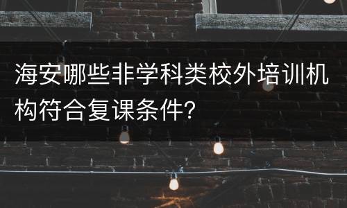 海安哪些非学科类校外培训机构符合复课条件？