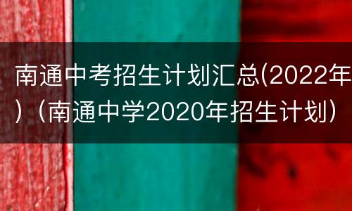 南通中考招生计划汇总(2022年)（南通中学2020年招生计划）