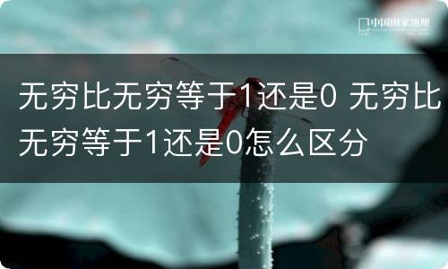 无穷比无穷等于1还是0 无穷比无穷等于1还是0怎么区分