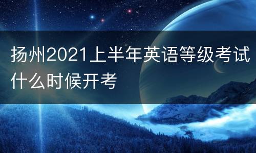 扬州2021上半年英语等级考试什么时候开考