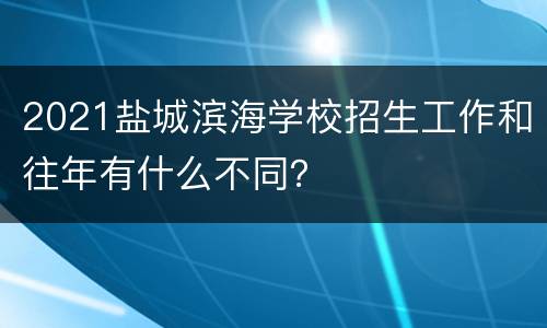 2021盐城滨海学校招生工作和往年有什么不同？