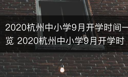 2020杭州中小学9月开学时间一览 2020杭州中小学9月开学时间一览表图片