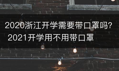 2020浙江开学需要带口罩吗？ 2021开学用不用带口罩