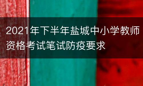 2021年下半年盐城中小学教师资格考试笔试防疫要求