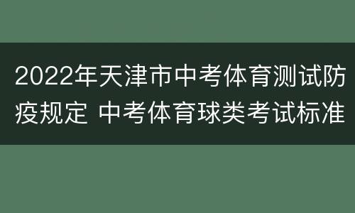 2022年天津市中考体育测试防疫规定 中考体育球类考试标准2022天津