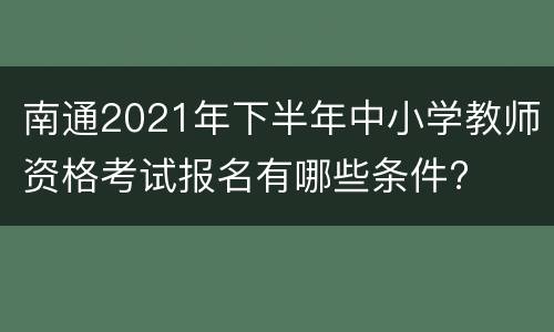 南通2021年下半年中小学教师资格考试报名有哪些条件?