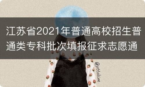 江苏省2021年普通高校招生普通类专科批次填报征求志愿通告