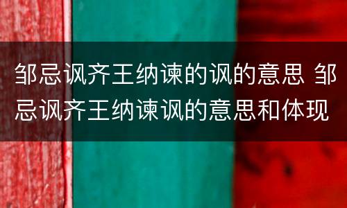 邹忌讽齐王纳谏的讽的意思 邹忌讽齐王纳谏讽的意思和体现